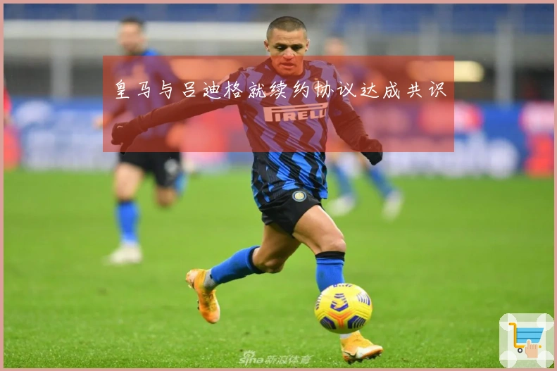 皇马与吕迪格就续约协议达成共识