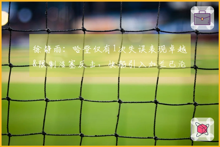 徐静雨：哈登仅有1次失误表现卓越&限制活塞反击，快船引入加兰已沦落